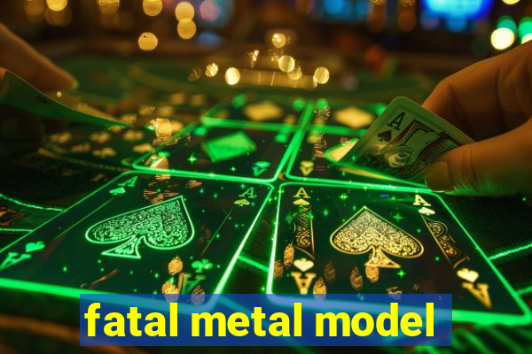 fatal metal model